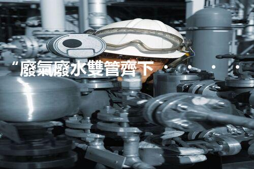 “廢氣廢水雙管齊下，環(huán)保先鋒巴洛仕引領(lǐng)綠色以后”